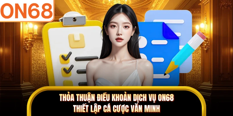 Thỏa thuận điều khoản dịch vụ ON68 thiết lập cá cược văn minh